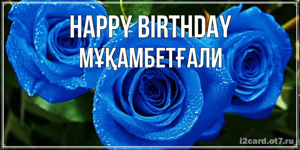Greetings card с именем, Мұқамбетғали Happy Birthday розы с синим цветом Greetings with text for free download 