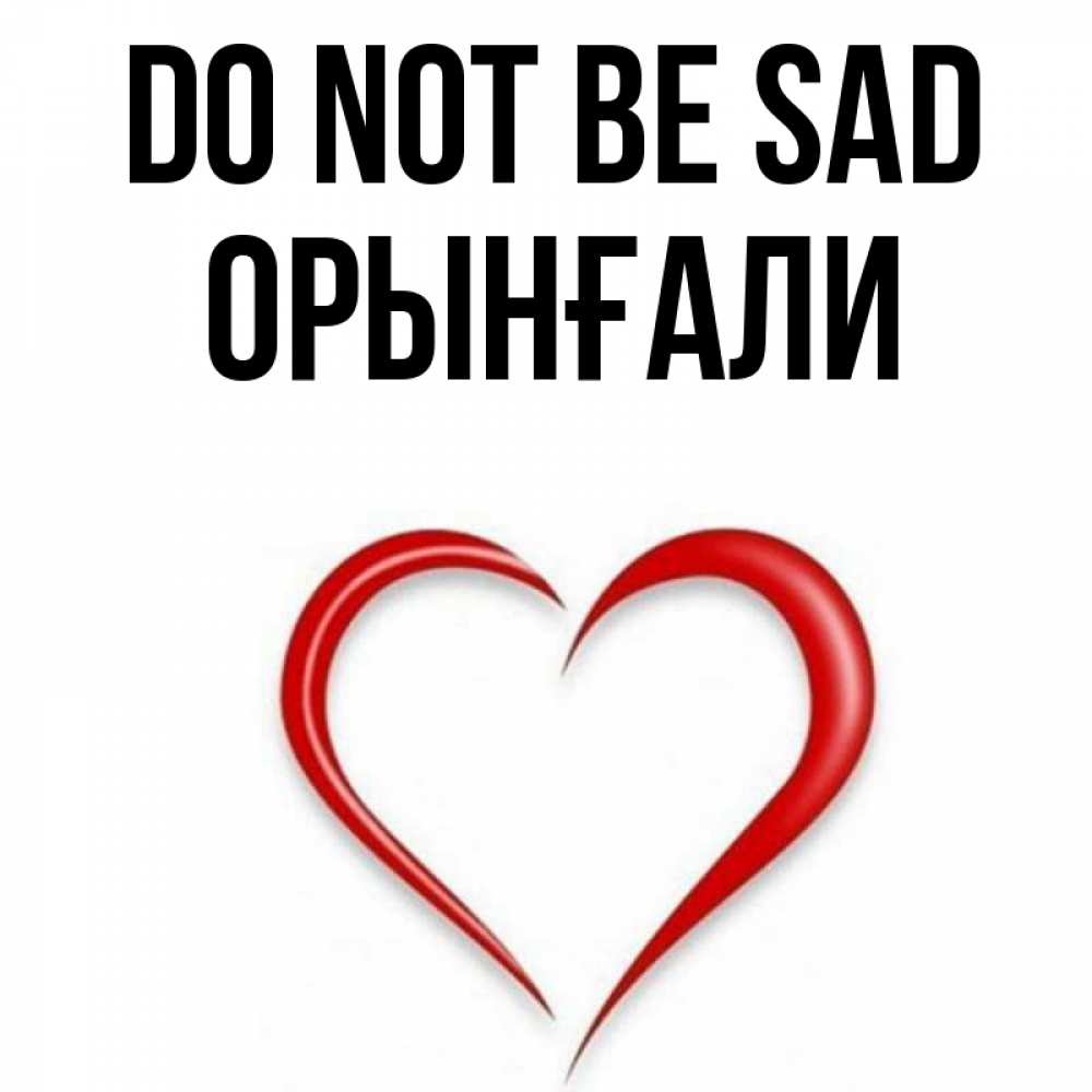 Greetings card с именем, ОРЫНҒАЛИ Do not be sad для любимой Greetings with text for free download 