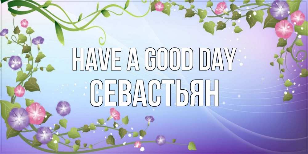 Greetings card с именем, Севастьян Have a good day хорошего дня Greetings with text for free download 