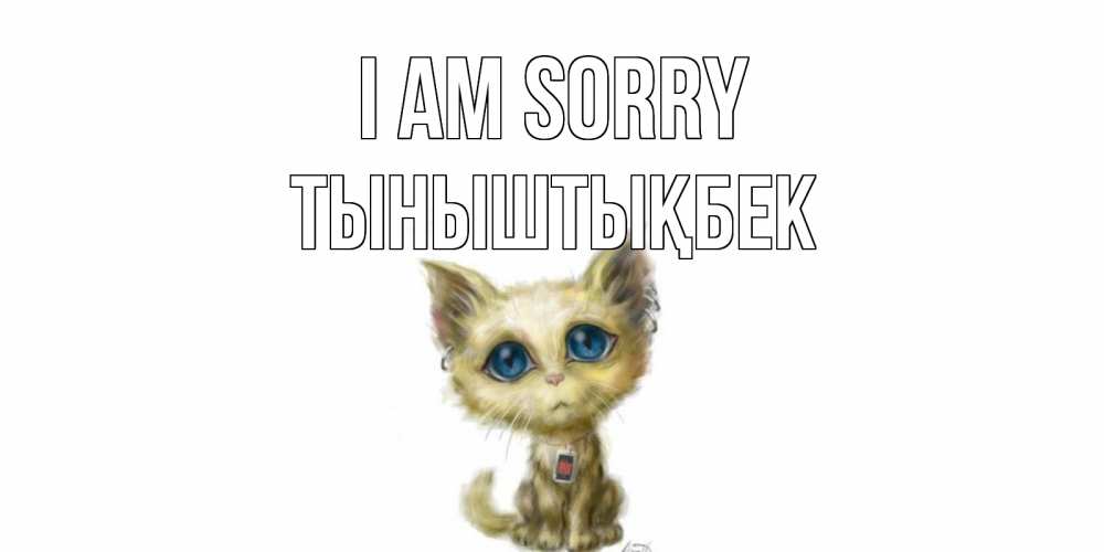 Greetings card с именем, ТЫНЫШТЫҚБЕК I am sorry прости меня открытка с котиком Greetings with text for free download 