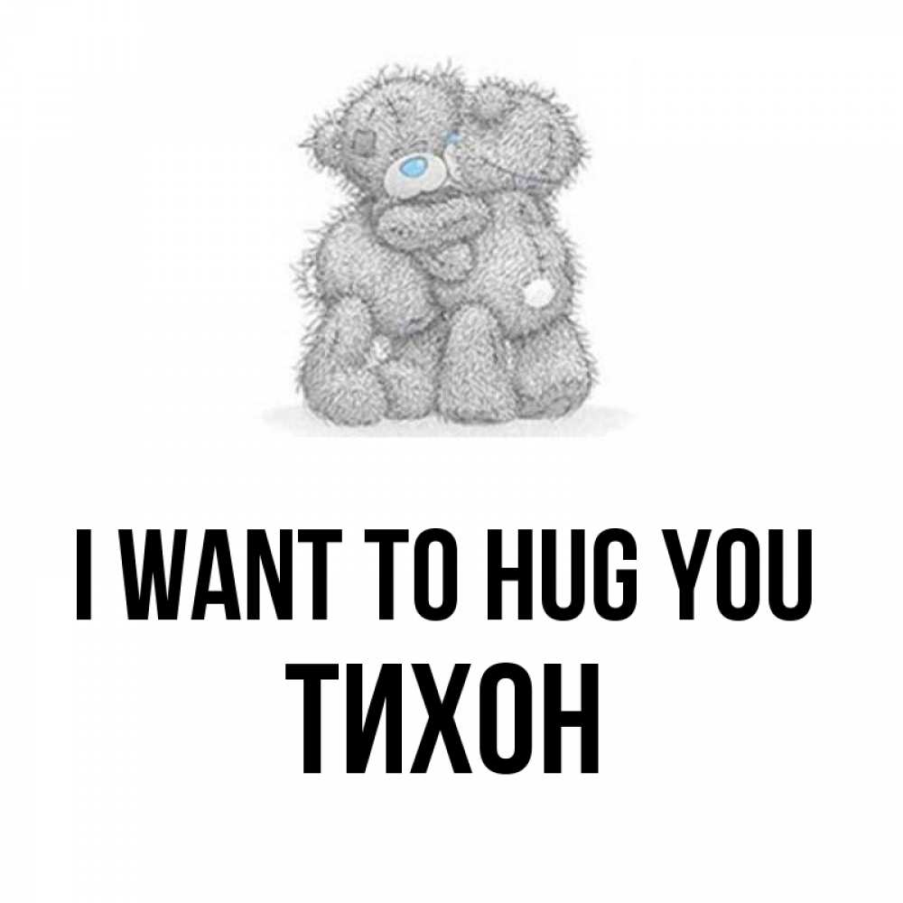Greetings card с именем, Тихон I want to hug you два теддика Greetings with text for free download 