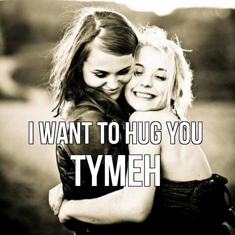 Greetings card с именем, ТҮМЕН I want to hug you девочки обнимаются Greetings with text for free download 