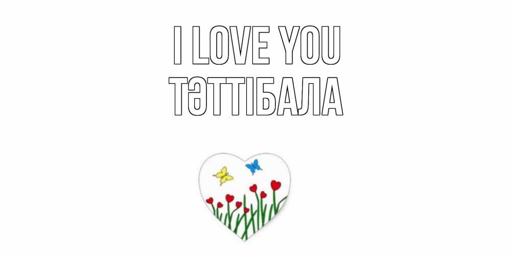Greetings card с именем, ТӘТТІБАЛА I love you сердечки, бабочки Greetings with text for free download 