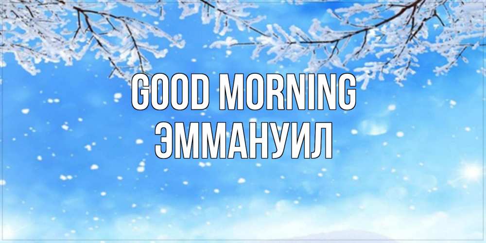 Greetings card с именем, Эммануил Good morning снег изморозь и зима Greetings with text for free download 