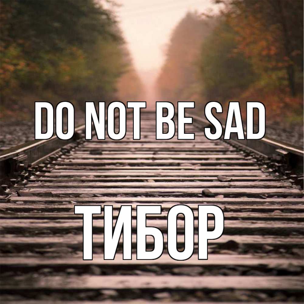 Greetings card с именем, Тибор Do not be sad лес и железная дорога Greetings with text for free download 