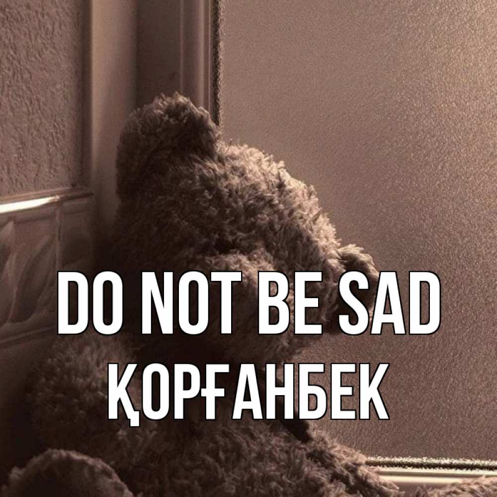 Greetings card с именем, Қорғанбек Do not be sad стекол рефленое Greetings with text for free download 
