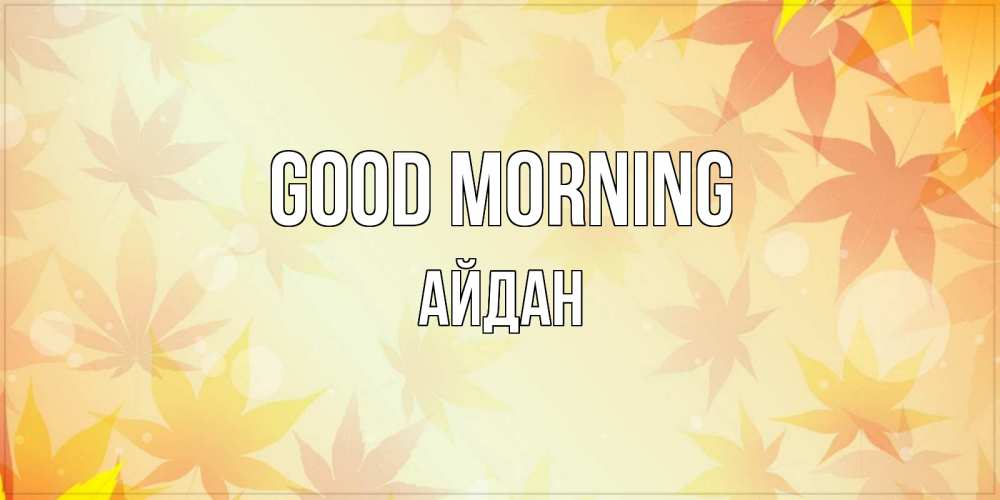 Greetings card с именем, Айдан Good morning доброе утро Greetings with text for free download 