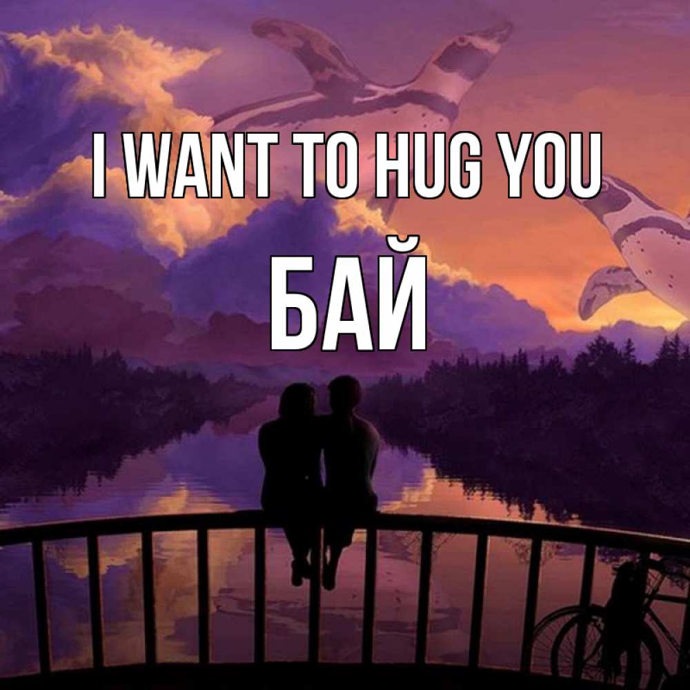 Greetings card с именем, Бай I want to hug you парочка сидит на мосте или на набережной Greetings with text for free download 