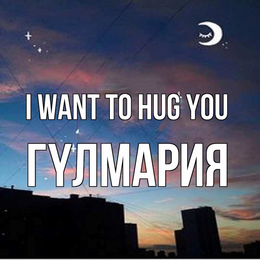 Greetings card с именем, ГҮЛМАРИЯ I want to hug you звездное небо Greetings with text for free download 