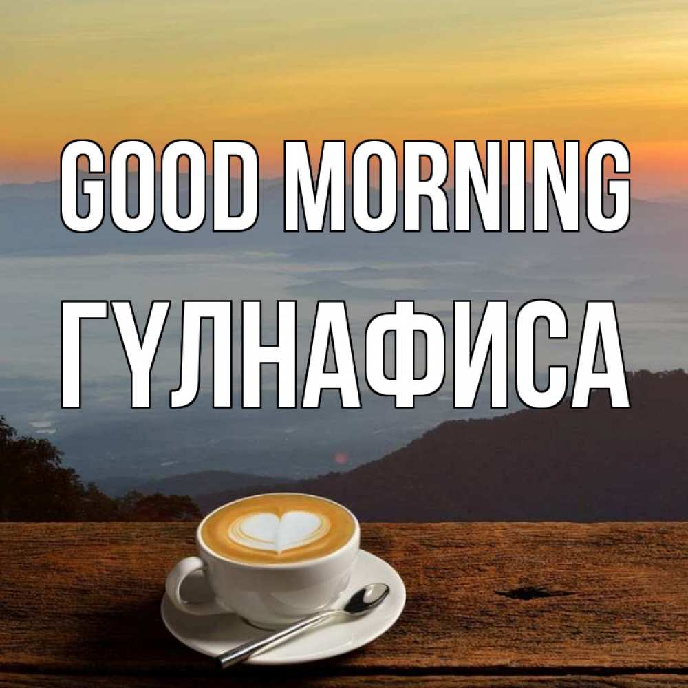 Greetings card с именем, ГҮЛНАФИСА Good morning кофе на высоте Greetings with text for free download 