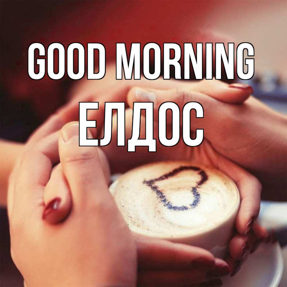 Greetings card с именем, Елдос Good morning мы навсегда вместе Greetings with text for free download 
