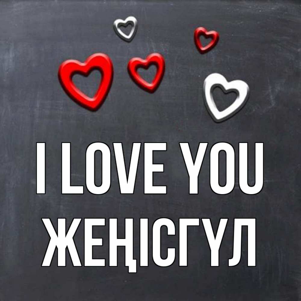 Greetings card с именем, ЖЕҢІСГҮЛ I love you сердечки белые и красные Greetings with text for free download 