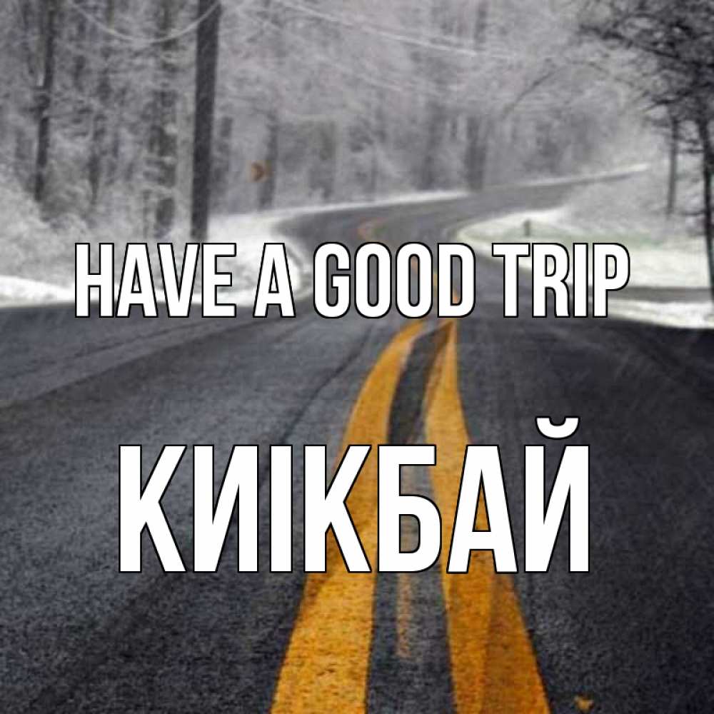 Greetings card с именем, Киікбай Have a good trip хорошего вам путешествия Greetings with text for free download 