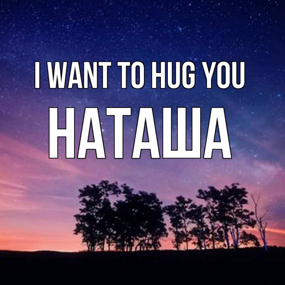 Greetings card с именем, Наташа I want to hug you силуэты деревьев Greetings with text for free download 