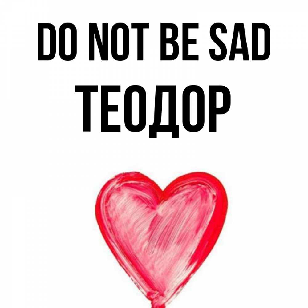 Greetings card с именем, Теодор Do not be sad сердечко Greetings with text for free download 