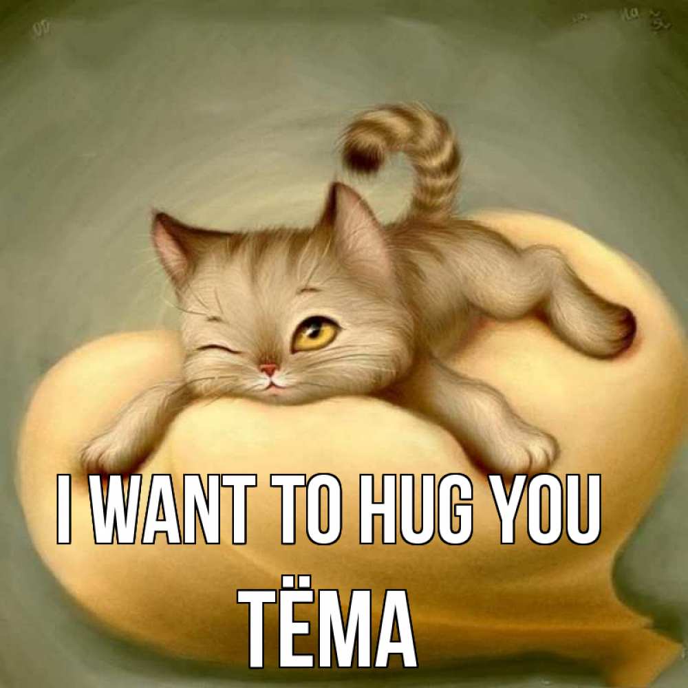 Greetings card с именем, Тёма I want to hug you кошечка Greetings with text for free download 