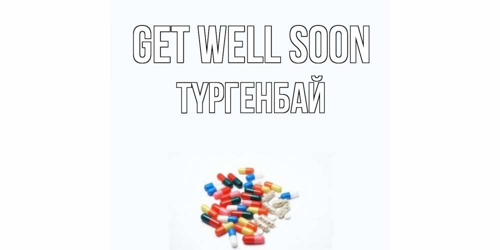 Greetings card с именем, ТҮРГЕНБАЙ Get well soon таблетки Greetings with text for free download 