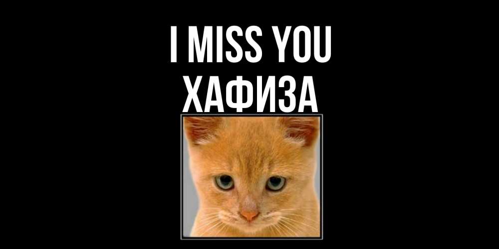 Greetings card с именем, ХАФИЗА I miss you открытки рыжий котенок скучает по тебе Greetings with text for free download 