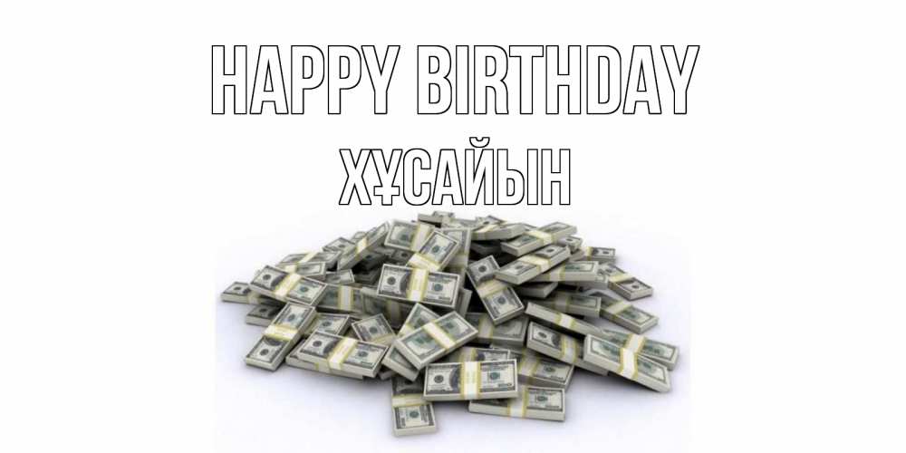 Greetings card с именем, ХҰСАЙЫН Happy Birthday деньги, доллары Greetings with text for free download 
