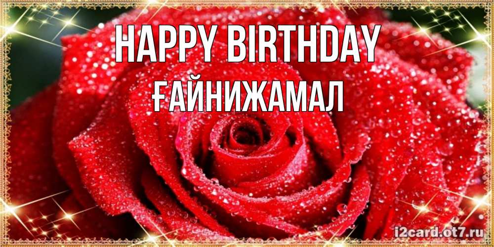 Greetings card с именем, ҒАЙНИЖАМАЛ Happy Birthday роса и роза. открытка с красивой розой Greetings with text for free download 