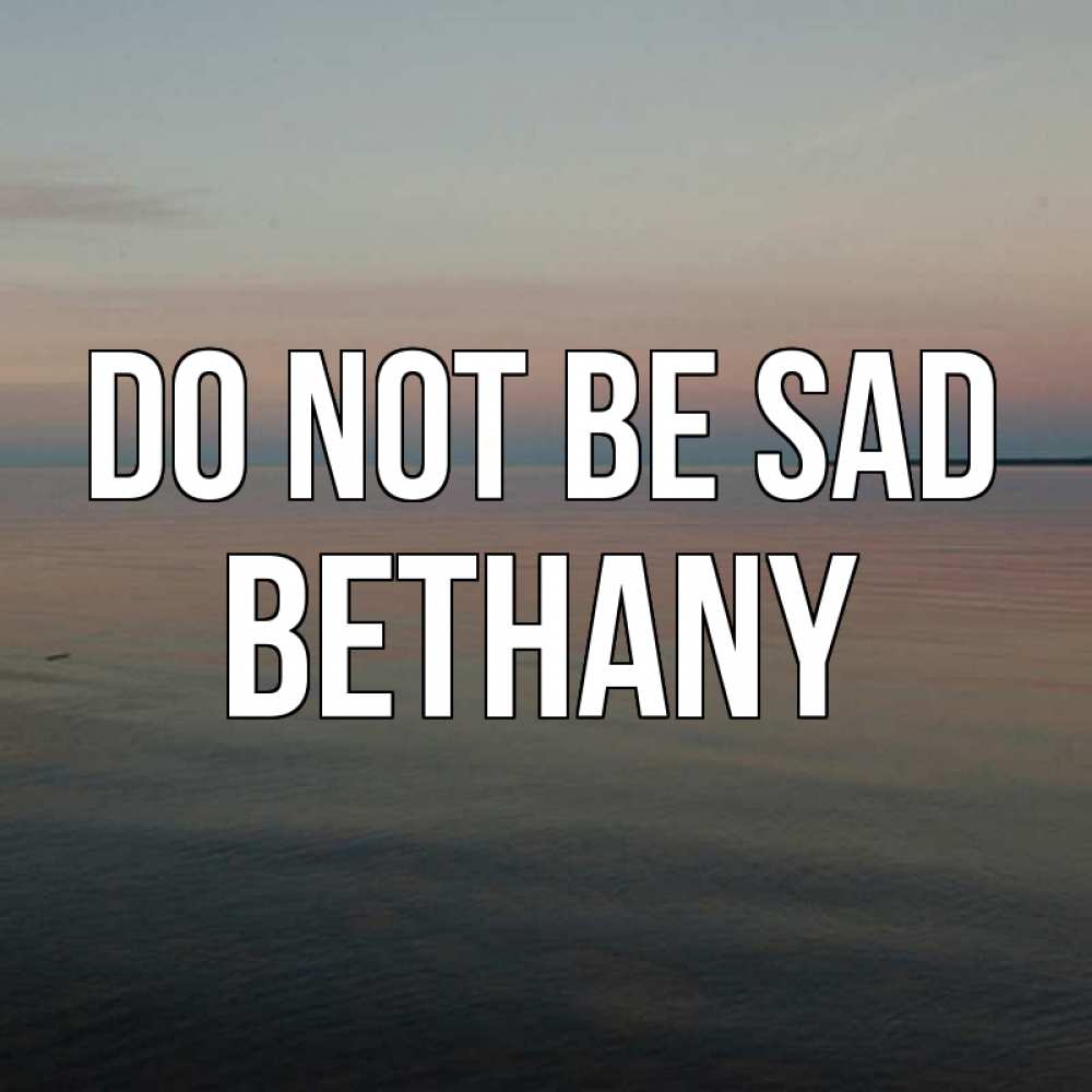 Greetings card с именем, Bethany Do not be sad водная гладь Greetings with text for free download 