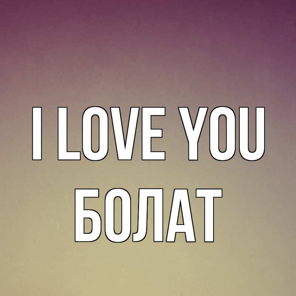 Greetings card с именем, Болат I love you для любимой Greetings with text for free download 