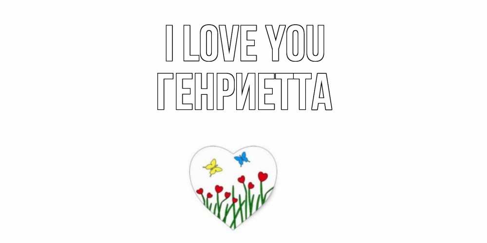 Greetings card с именем, Генриетта I love you сердечки, бабочки Greetings with text for free download 