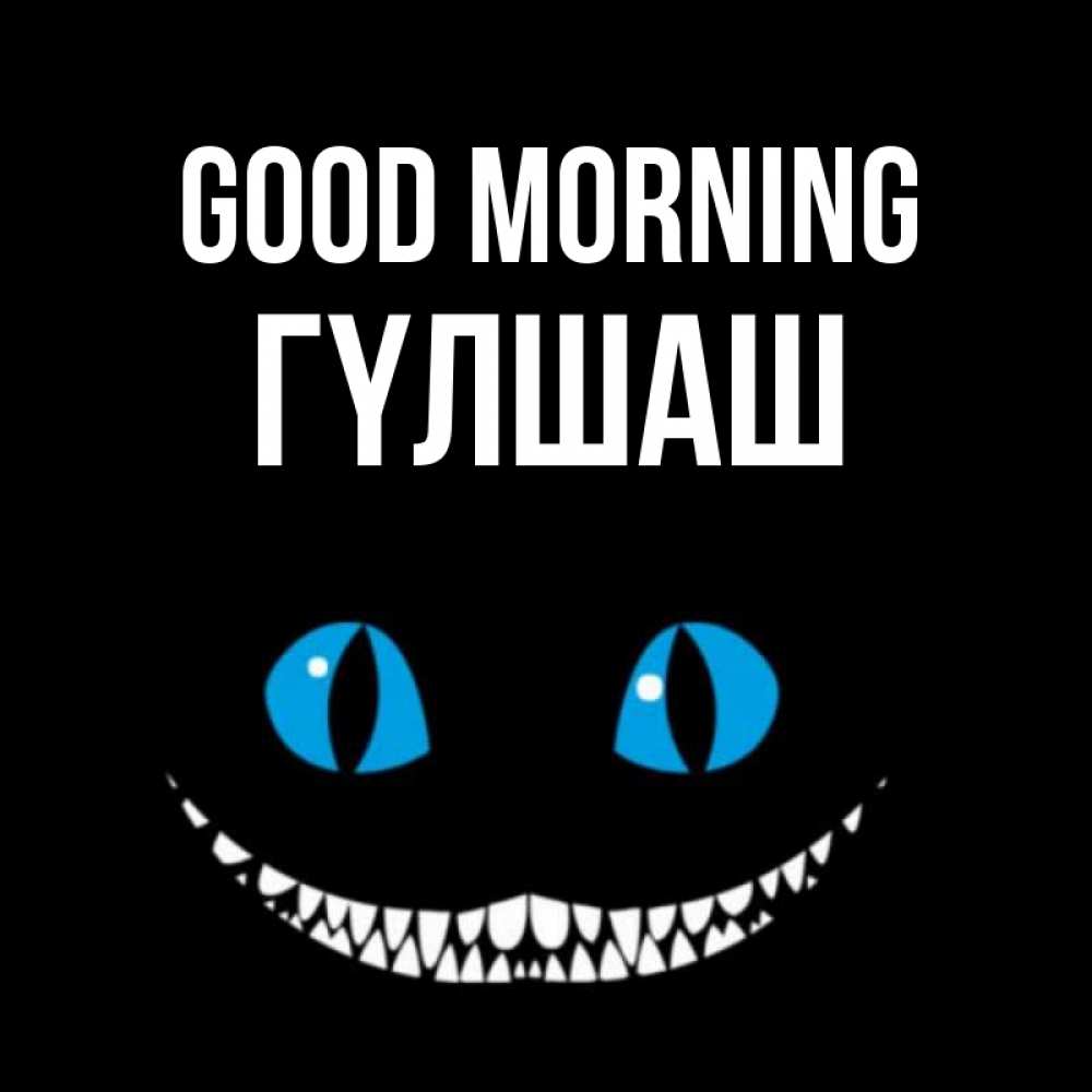Greetings card с именем, ГҮЛШАШ Good morning голубые глаза и зубки Greetings with text for free download 