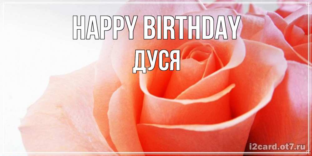Greetings card с именем, Дуся Happy Birthday розы для поздравления с днем рождения Greetings with text for free download 