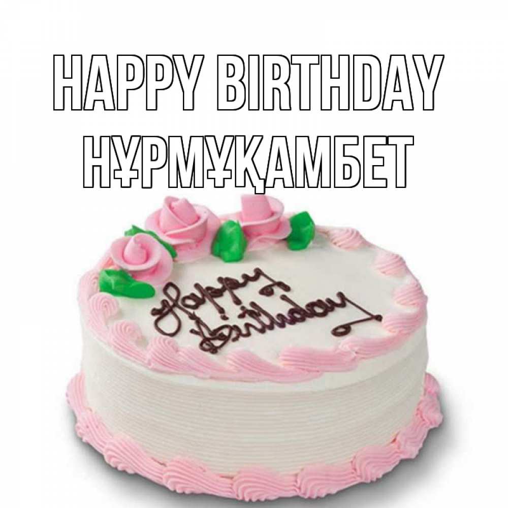 Greetings card с именем, НҰРМҰҚАМБЕТ Happy Birthday Розы Greetings with text for free download 