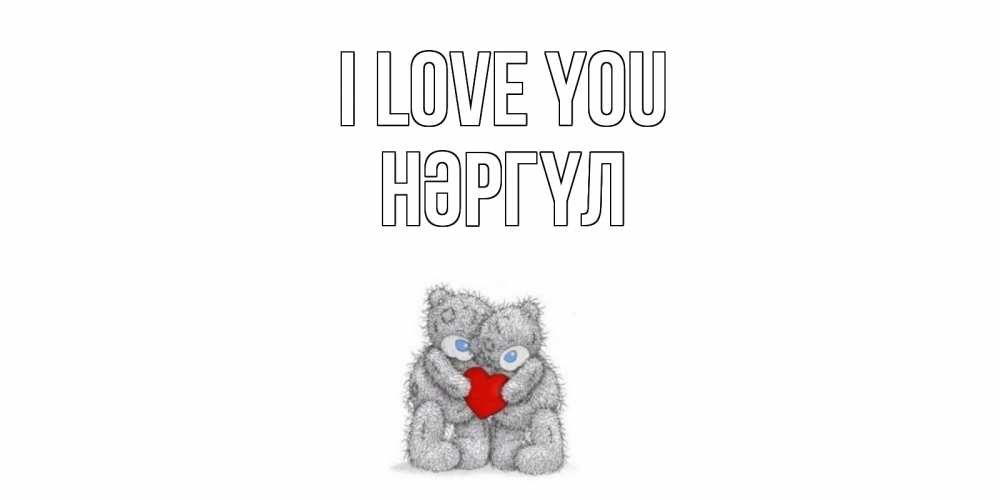 Greetings card с именем, НӘРГҮЛ I love you мишки, сердце Greetings with text for free download 
