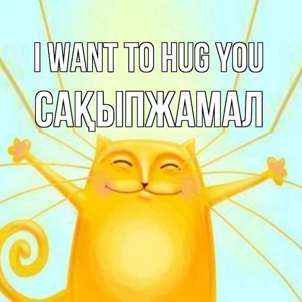 Greetings card с именем, САҚЫПЖАМАЛ I want to hug you солнечный обнимашечный кот Greetings with text for free download 