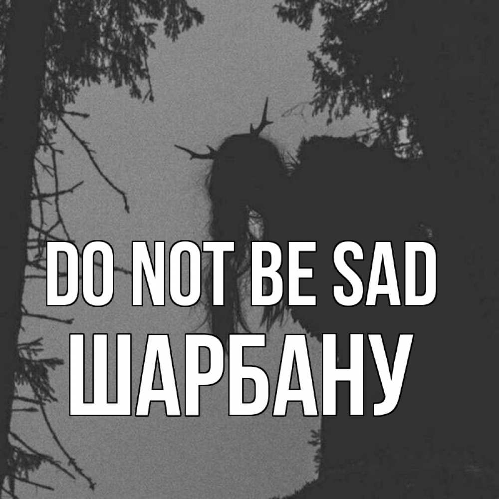 Greetings card с именем, ШАРБАНУ Do not be sad чудище лесное Greetings with text for free download 