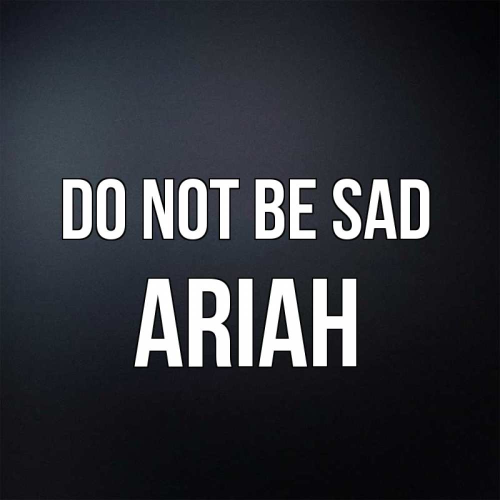 Greetings card с именем, Ariah Do not be sad Градиент серый Greetings with text for free download 