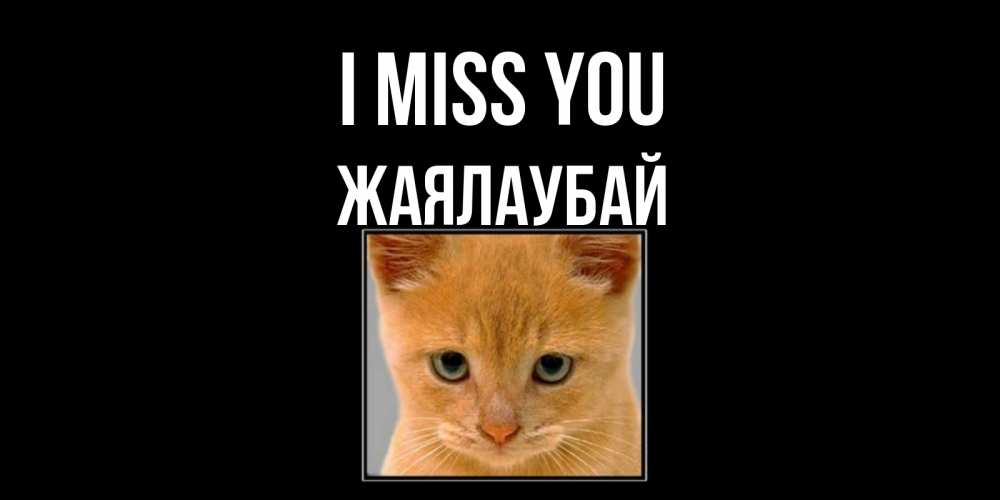 Greetings card с именем, Жаялаубай I miss you открытки рыжий котенок скучает по тебе Greetings with text for free download 