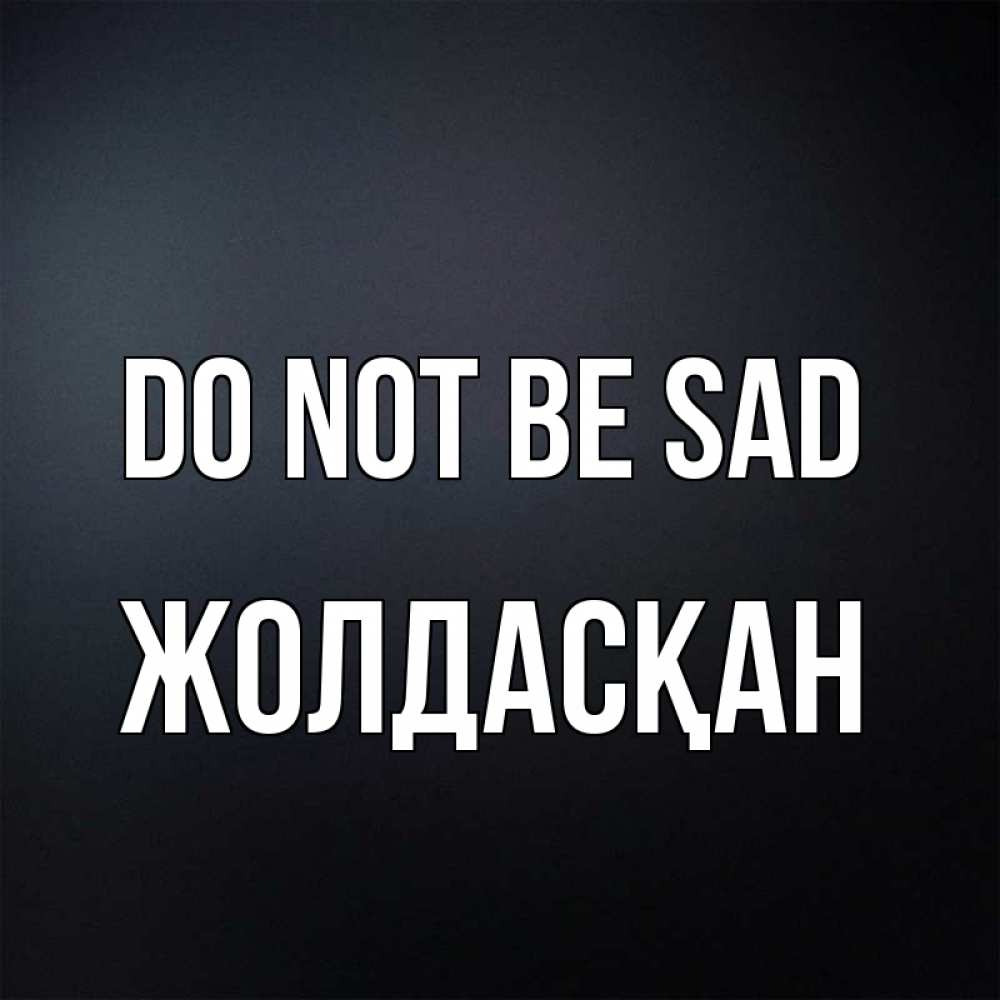 Greetings card с именем, Жолдасқан Do not be sad Градиент серый Greetings with text for free download 