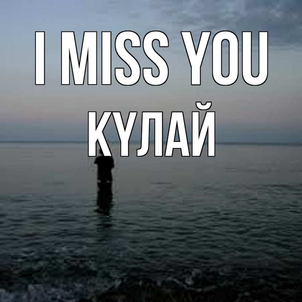 Greetings card с именем, КҮЛАЙ I miss you скука Greetings with text for free download 