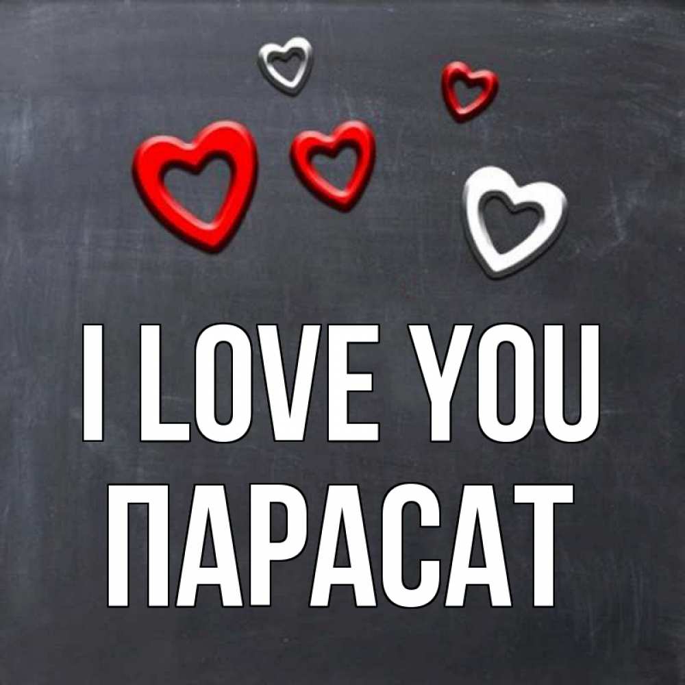 Greetings card с именем, ПАРАСАТ I love you сердечки белые и красные Greetings with text for free download 