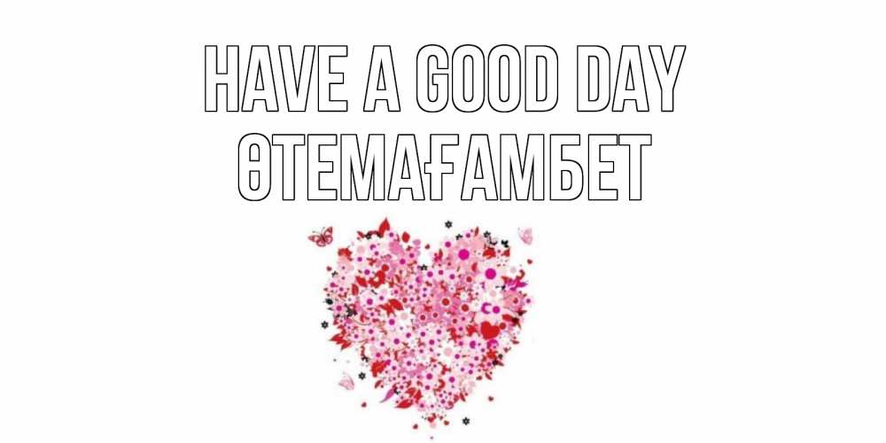Greetings card с именем, ӨТЕМАҒАМБЕТ Have a good day открытка на каждый день для любимой Greetings with text for free download 