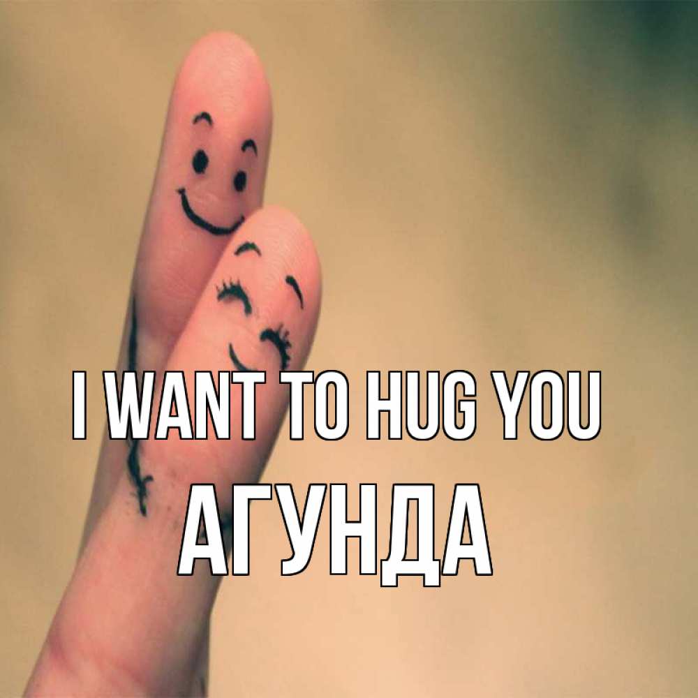 Greetings card с именем, Агунда I want to hug you рисунок на пальцах Greetings with text for free download 