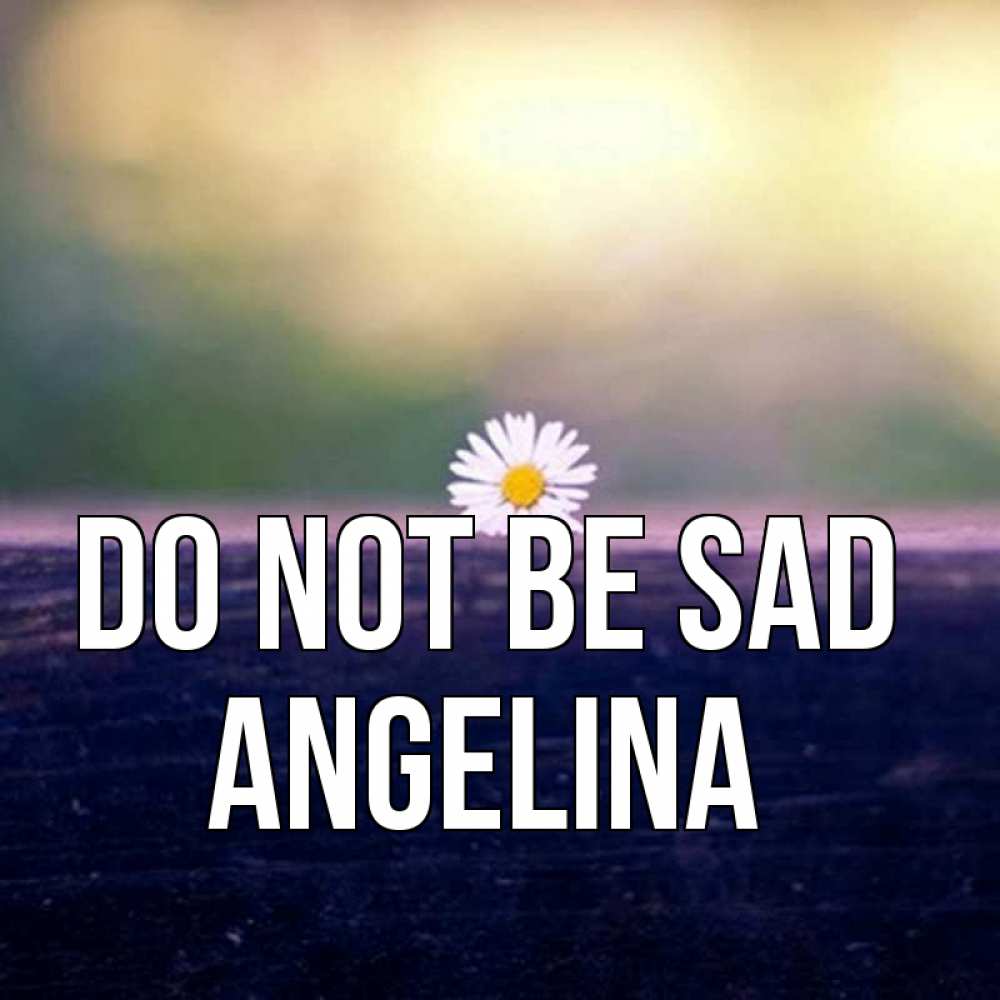 Greetings card с именем, Angelina Do not be sad красота Greetings with text for free download 