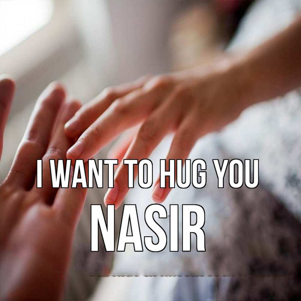 Greetings card с именем, Nasir I want to hug you прикосновение Greetings with text for free download 