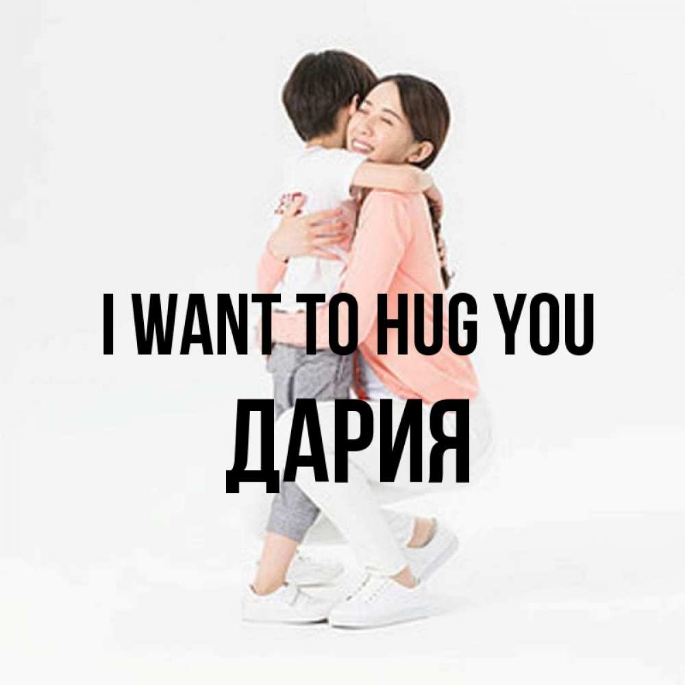 Greetings card с именем, ДАРИЯ I want to hug you соскучилась по сыну Greetings with text for free download 