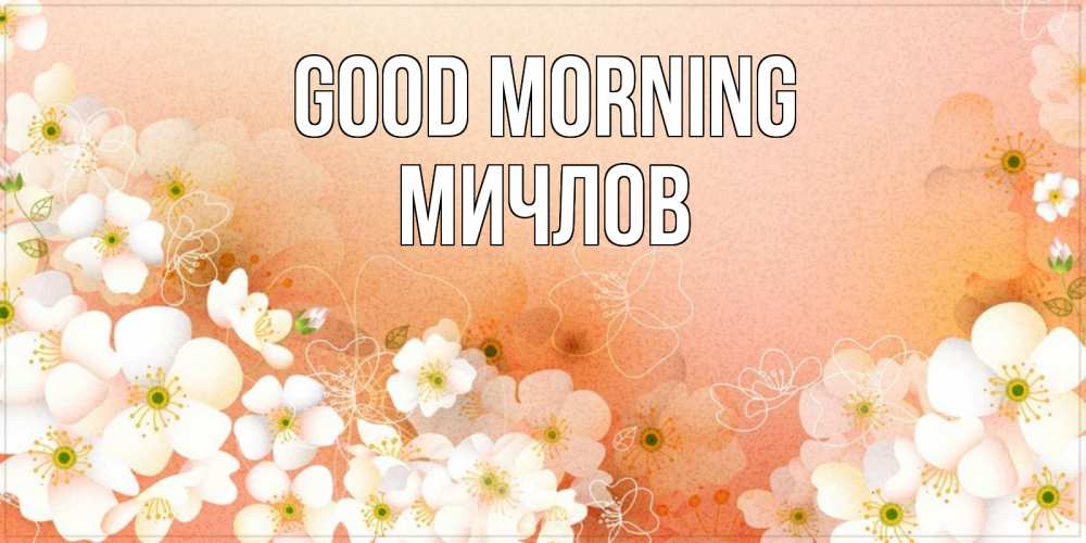 Greetings card с именем, Мичлов Good morning доброе утро с цветами Greetings with text for free download 