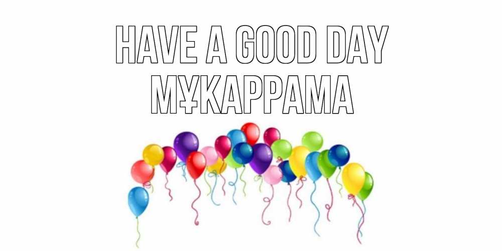 Greetings card с именем, МҰКАРРАМА Have a good day открытка с шариками Greetings with text for free download 