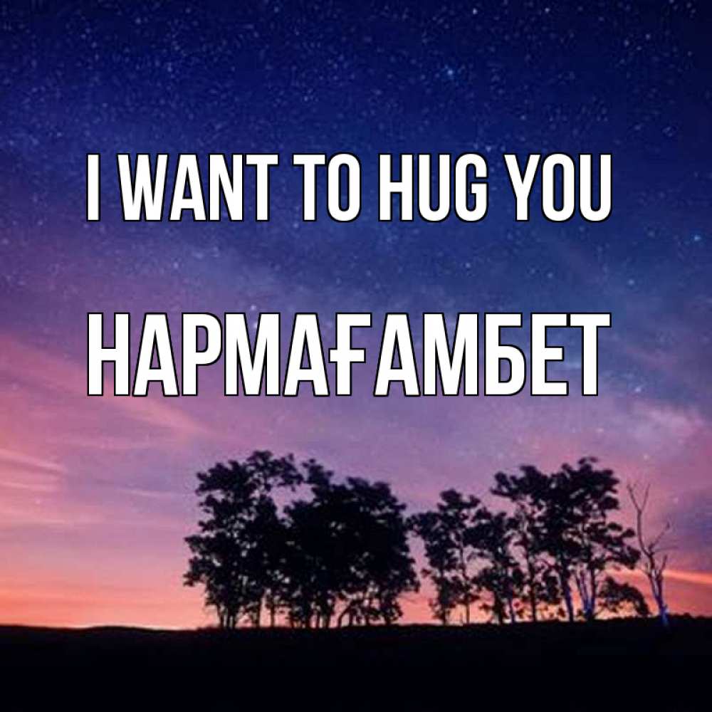 Greetings card с именем, НАРМАҒАМБЕТ I want to hug you силуэты деревьев Greetings with text for free download 
