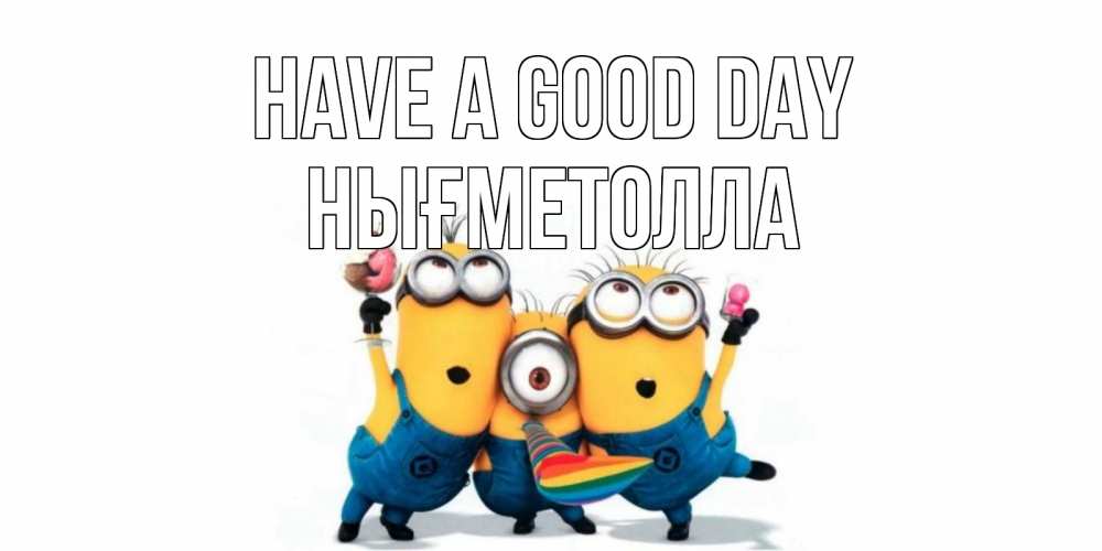 Greetings card с именем, НЫҒМЕТОЛЛА Have a good day миньоны и прекрасный день Greetings with text for free download 