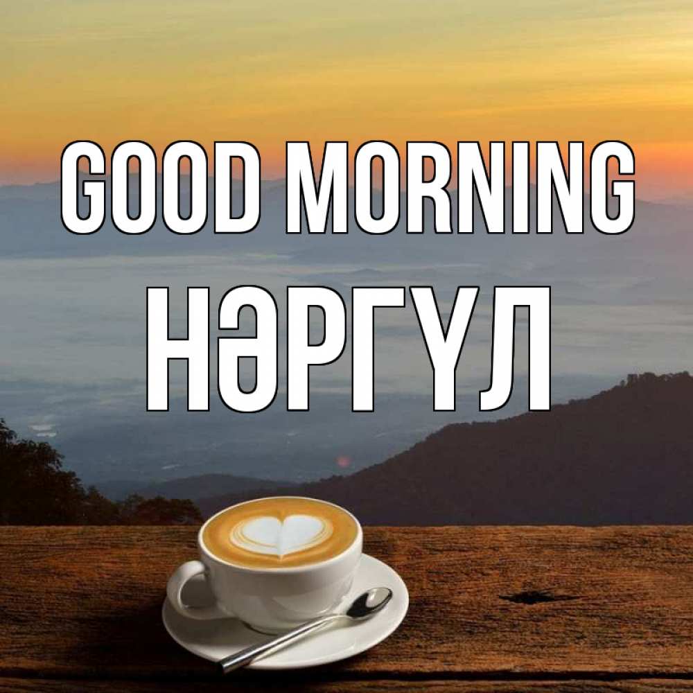 Greetings card с именем, НӘРГҮЛ Good morning кофе на высоте Greetings with text for free download 
