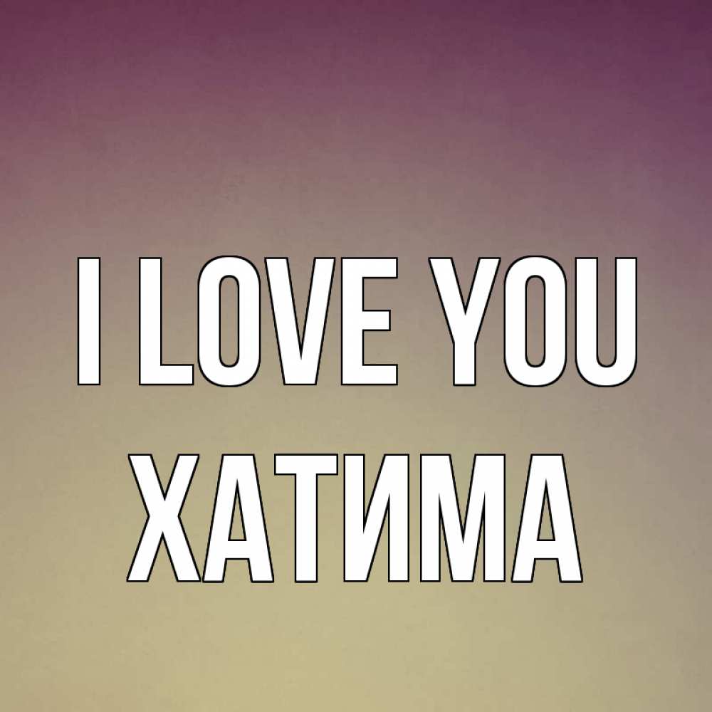 Greetings card с именем, ХАТИМА I love you для любимой Greetings with text for free download 