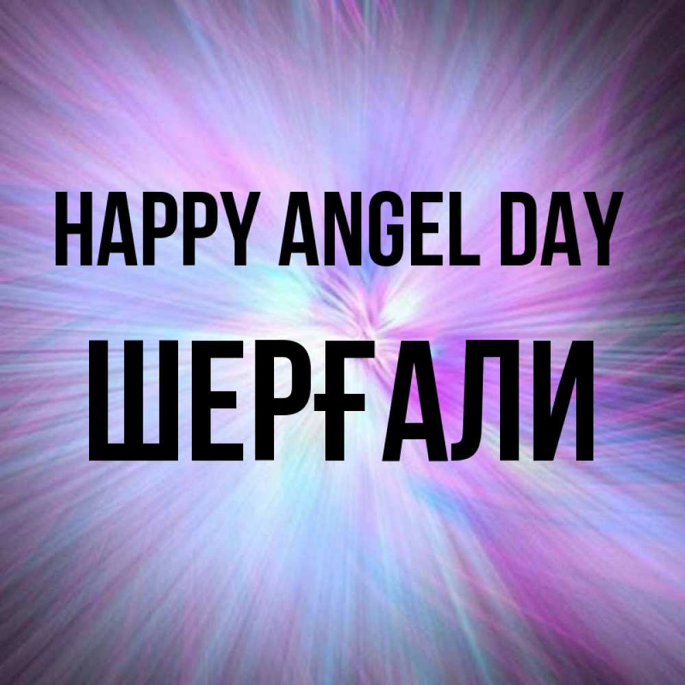 Greetings card с именем, ШЕРҒАЛИ happy angel day ангельский свет Greetings with text for free download 
